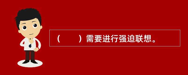 （　　）需要进行强迫联想。