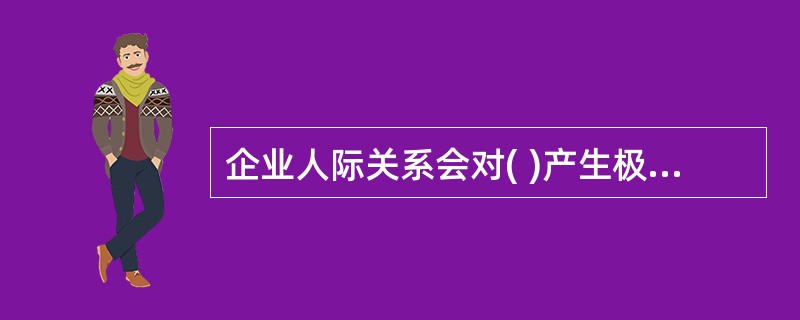 企业人际关系会对( )产生极为重要的影响。