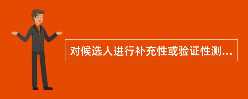 对候选人进行补充性或验证性测量和评估采用的工具有（　　）。