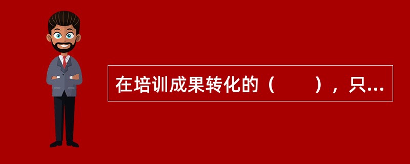 在培训成果转化的（　　），只有当受训者的工作内容和环境条件与培训期间完全相同时．才能使培训成果有效迁移。