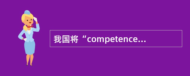 我国将“competence（competences）”翻译为（）。