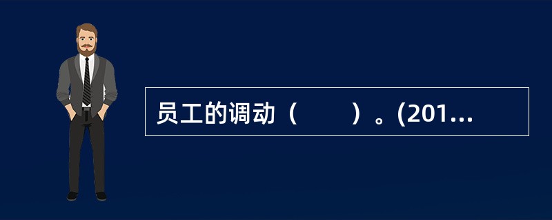 员工的调动（　　）。(2012年11月真题)