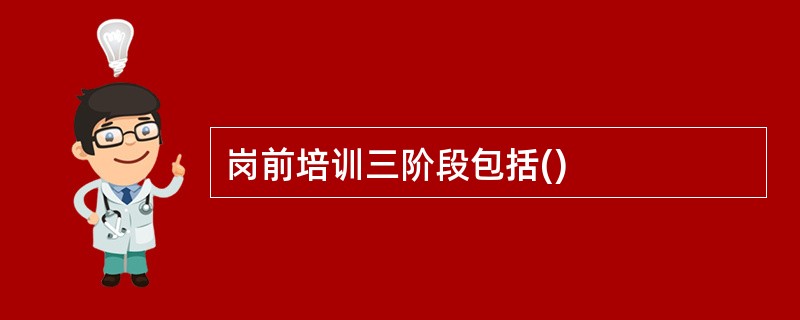 岗前培训三阶段包括()