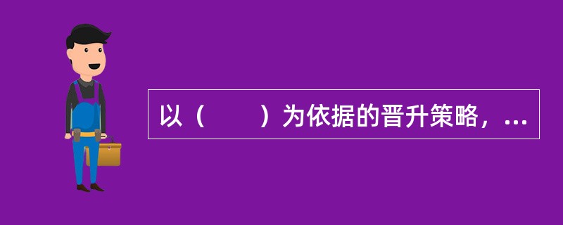 以（　　）为依据的晋升策略，有利于提高员工对企业的忠诚度和持久性，降低员工流失率。