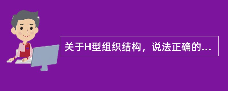 关于H型组织结构，说法正确的是（　　）。