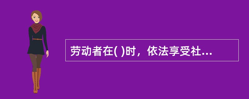 劳动者在( )时，依法享受社会保险待遇。