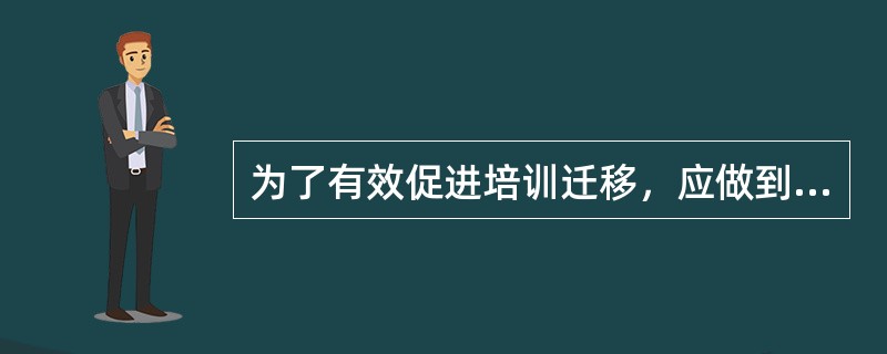 为了有效促进培训迁移，应做到（　　）。