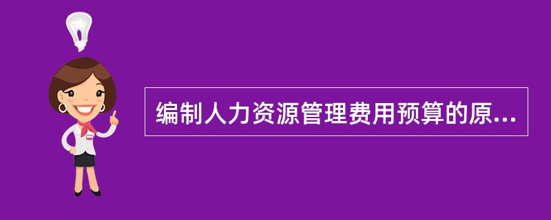 编制人力资源管理费用预算的原则不包括()