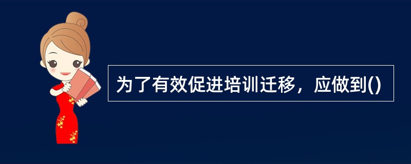 为了有效促进培训迁移，应做到()