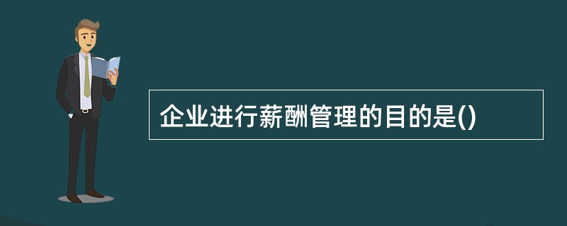 企业进行薪酬管理的目的是()