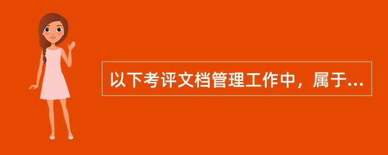 以下考评文档管理工作中，属于渎职的是（　　）。