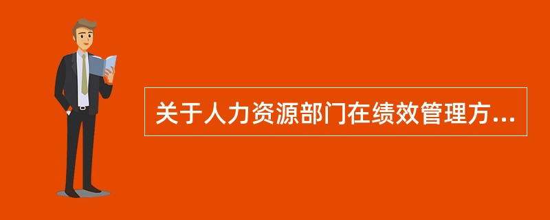 关于人力资源部门在绩效管理方面的管理责任，表述不正确的是()