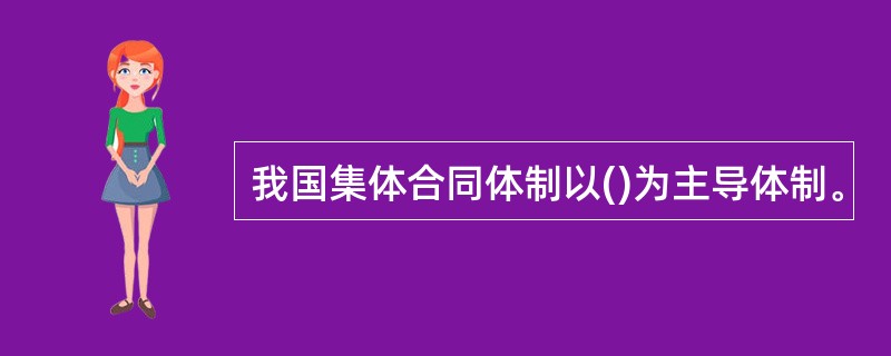 我国集体合同体制以()为主导体制。