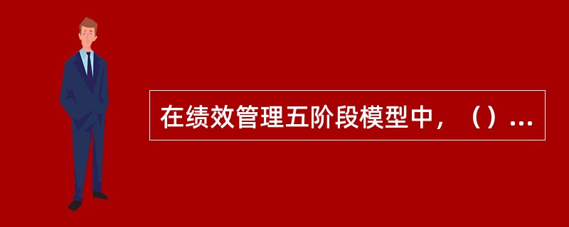 在绩效管理五阶段模型中，（）是绩效管理体系的灵魂。