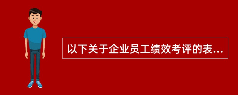 以下关于企业员工绩效考评的表述，不正确的是（）。[2016年5月四级真题]