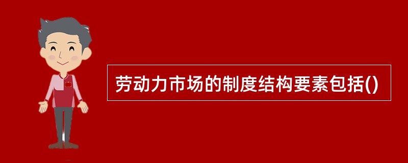 劳动力市场的制度结构要素包括()