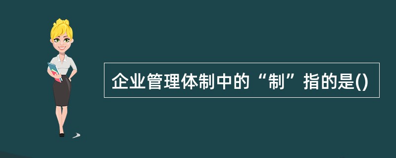 企业管理体制中的“制”指的是()