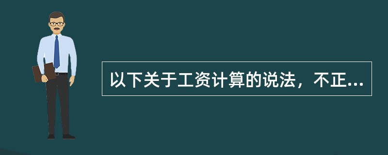 以下关于工资计算的说法，不正确的是（）。