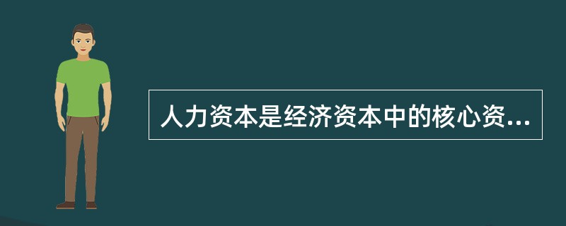 人力资本是经济资本中的核心资本，其原因在于人力资本的（）。[2014年5月三级真题]