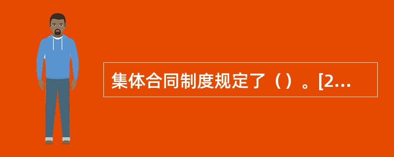 集体合同制度规定了（）。[2015年11月三级、四级真题]