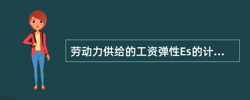 劳动力供给的工资弹性Es的计算公式为（）。[2012年11月二级真题；2008年11月四级真题]