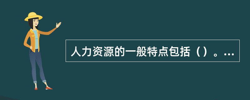 人力资源的一般特点包括（）。[2013年11月二级真题]