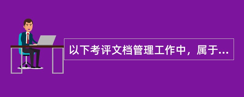 以下考评文档管理工作中，属于渎职的是（）。[2012年5月四级真题]