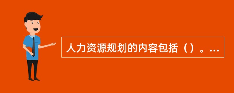 人力资源规划的内容包括（）。[2011年11月四级真题]