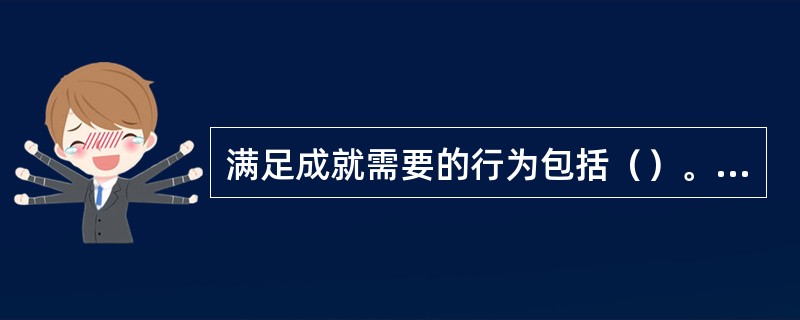 满足成就需要的行为包括（）。[2016年5月、2014年11月三级真题]