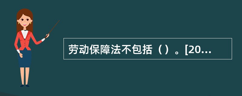 劳动保障法不包括（）。[2014年11月二级真题；2010年5月二级、三级真题]