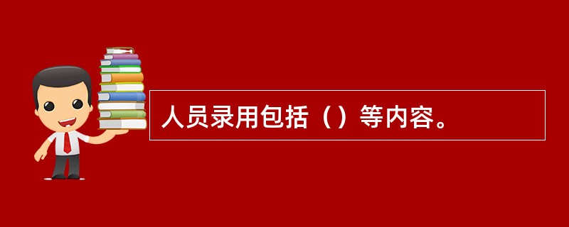 人员录用包括（）等内容。