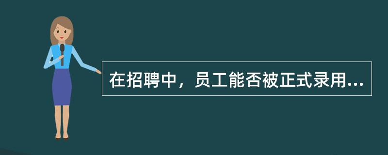 在招聘中，员工能否被正式录用关键在于（）。