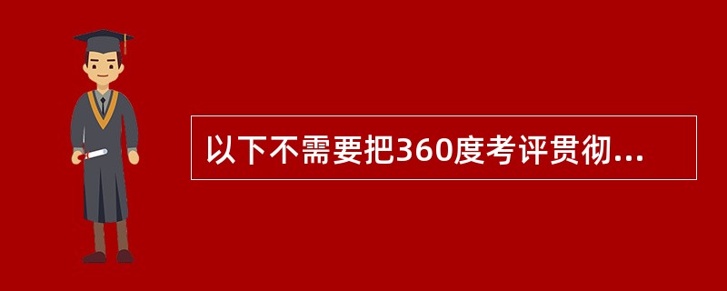 以下不需要把360度考评贯彻到企业员工整体发展计划的实施过程中的考评是（　　）。