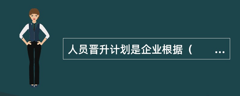 人员晋升计划是企业根据（　　）制定的员工职务提升方案。