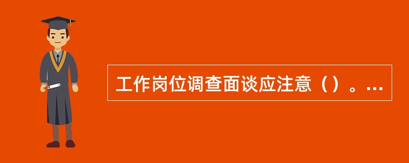 工作岗位调查面谈应注意（）。[2012年11月四级真题]