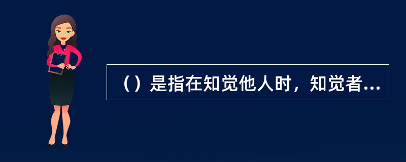 （）是指在知觉他人时，知觉者以为他人也具备与自己相似的特性。