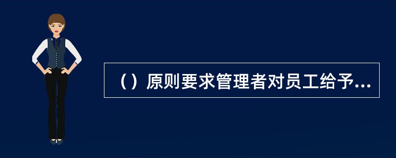 （）原则要求管理者对员工给予充分的信任与尊重。