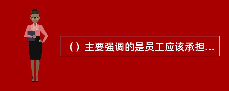 （）主要强调的是员工应该承担工作的内容和要求，而不是工作任务的地点和时空条件。[2015年11月四级真题]