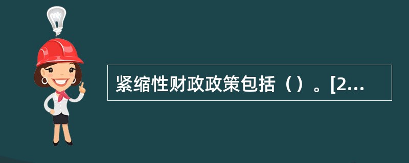 紧缩性财政政策包括（）。[2012年5月四级真题；2009年11月三级真题]