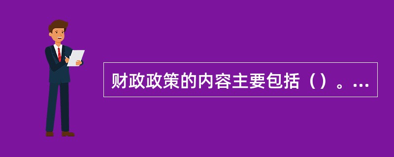 财政政策的内容主要包括（）。[2015年11月二级、四级真题]