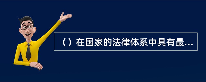 （）在国家的法律体系中具有最高法律效力。[2015年5月三级、2014年5月二级真题；2013年11月二级、四级真题]