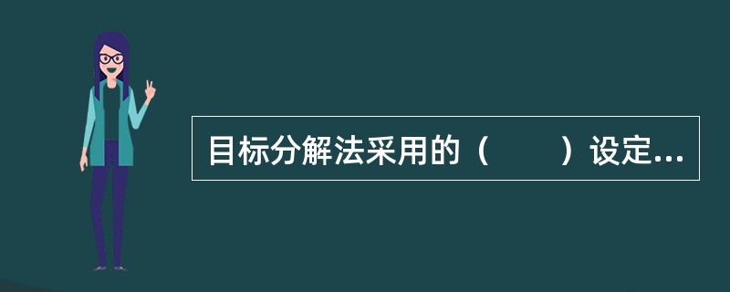 目标分解法采用的（　　）设定目标的方法。