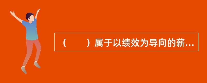 （　　）属于以绩效为导向的薪酬结构。