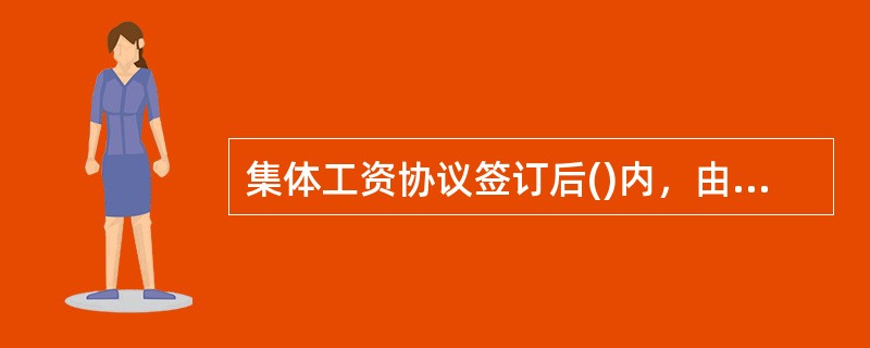 集体工资协议签订后()内，由企业将工资协议一式三份及说明，报送当地(县级以上)劳动保障行政部门审查。