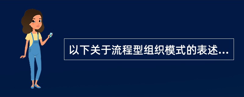 以下关于流程型组织模式的表述，不正确的是()