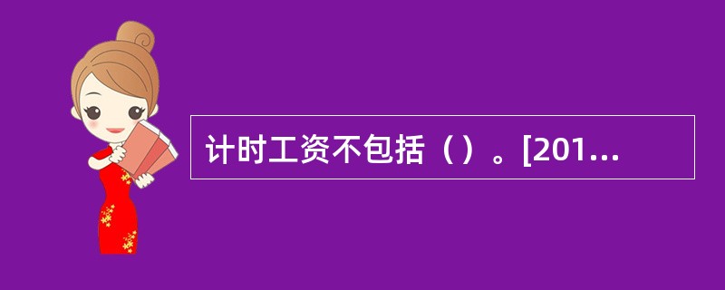 计时工资不包括（）。[2012年5月四级真题；2011年11月三级真题]