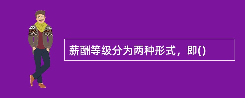 薪酬等级分为两种形式，即()
