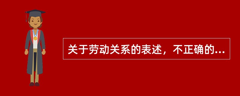 关于劳动关系的表述，不正确的是()