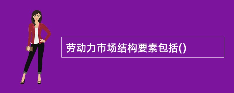 劳动力市场结构要素包括()