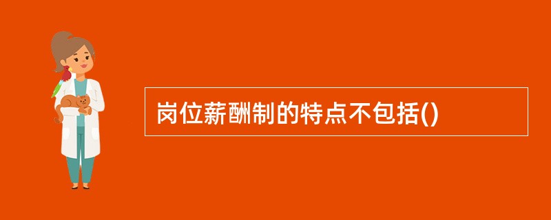 岗位薪酬制的特点不包括()